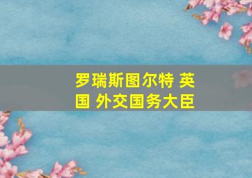 罗瑞斯图尔特 英国 外交国务大臣